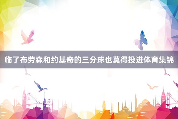 临了布劳森和约基奇的三分球也莫得投进体育集锦