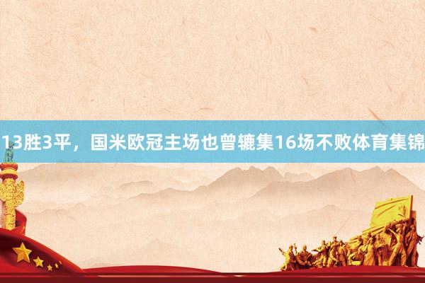 13胜3平，国米欧冠主场也曾辘集16场不败体育集锦