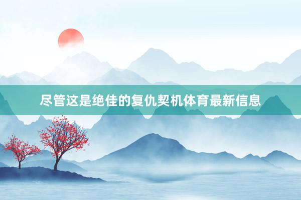 尽管这是绝佳的复仇契机体育最新信息