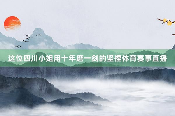 这位四川小姐用十年磨一剑的坚捏体育赛事直播