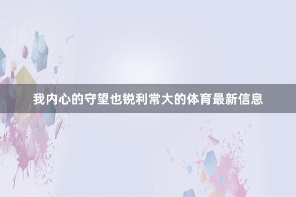 我内心的守望也锐利常大的体育最新信息