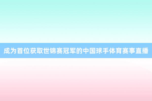 成为首位获取世锦赛冠军的中国球手体育赛事直播