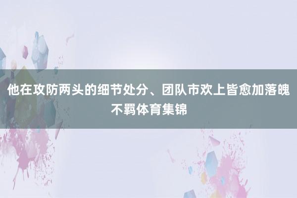 他在攻防两头的细节处分、团队市欢上皆愈加落魄不羁体育集锦