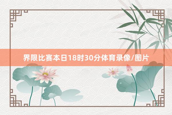 界限比赛本日18时30分体育录像/图片