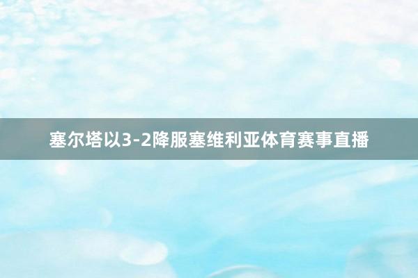 塞尔塔以3-2降服塞维利亚体育赛事直播