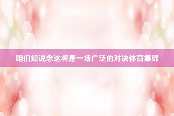 咱们知说念这将是一场广泛的对决体育集锦