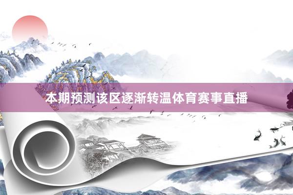本期预测该区逐渐转温体育赛事直播