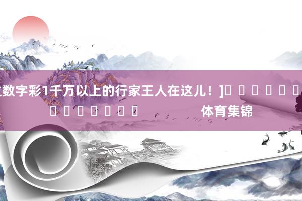 中过数字彩1千万以上的行家王人在这儿！]															                体育集锦