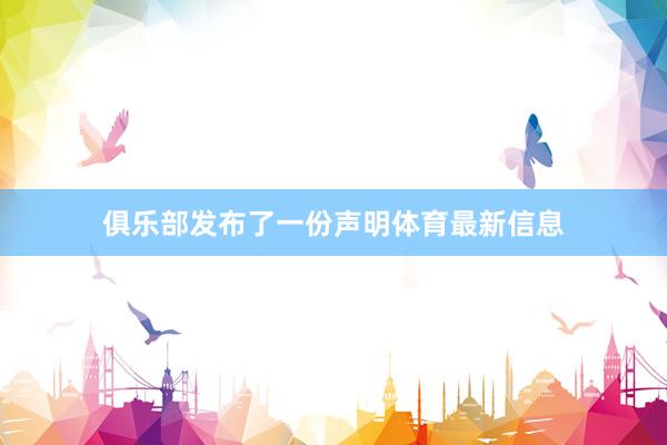 俱乐部发布了一份声明体育最新信息