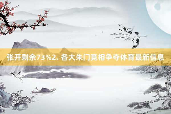 张开剩余73%2. 各大朱门竞相争夺体育最新信息