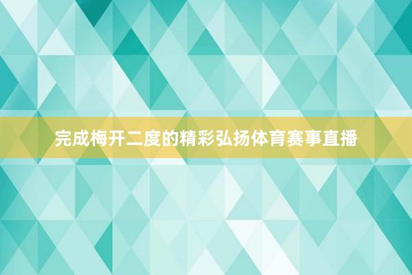 完成梅开二度的精彩弘扬体育赛事直播