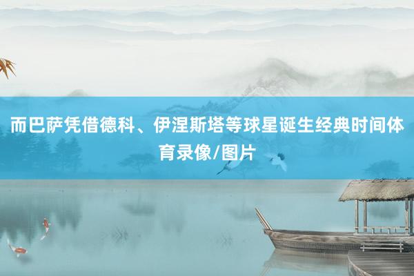 而巴萨凭借德科、伊涅斯塔等球星诞生经典时间体育录像/图片