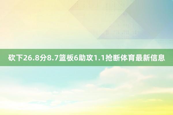 砍下26.8分8.7篮板6助攻1.1抢断体育最新信息