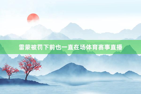 雷蒙被罚下前也一直在场体育赛事直播