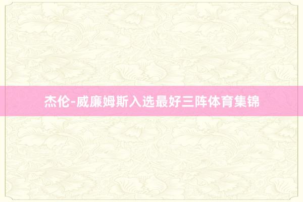 杰伦-威廉姆斯入选最好三阵体育集锦