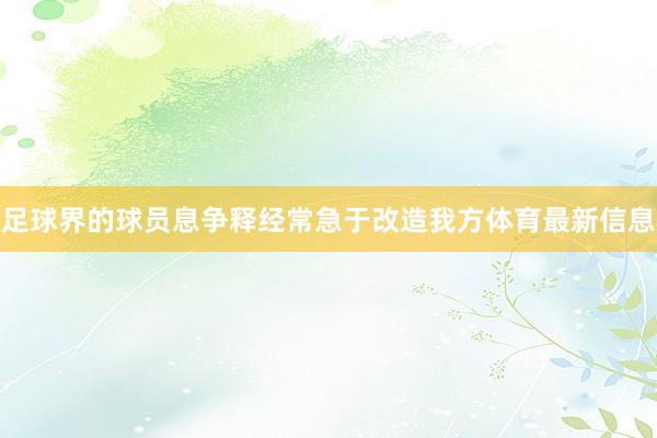 足球界的球员息争释经常急于改造我方体育最新信息