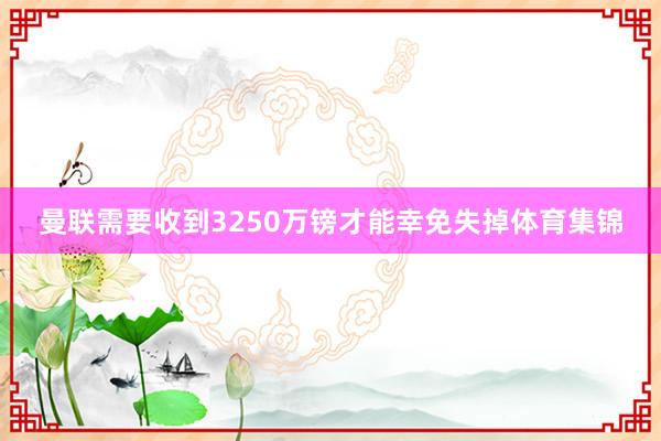 曼联需要收到3250万镑才能幸免失掉体育集锦