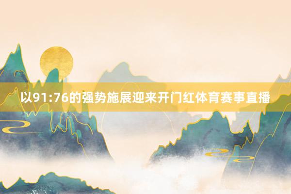 以91:76的强势施展迎来开门红体育赛事直播