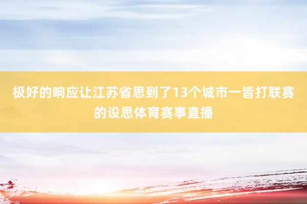 极好的响应让江苏省思到了13个城市一皆打联赛的设思体育赛事直播