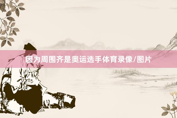 因为周围齐是奥运选手体育录像/图片