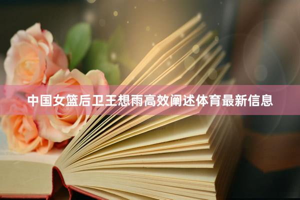 中国女篮后卫王想雨高效阐述体育最新信息