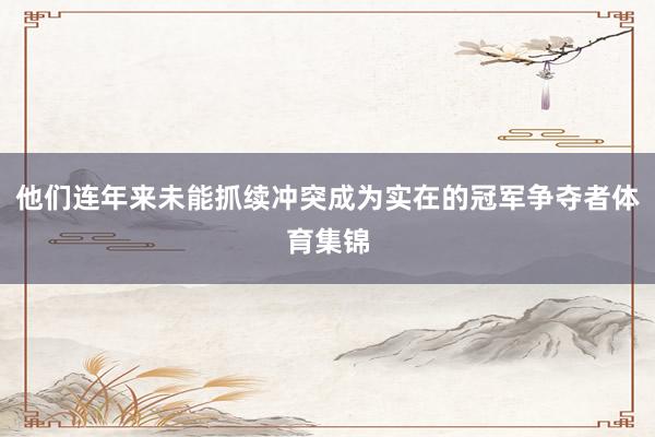 他们连年来未能抓续冲突成为实在的冠军争夺者体育集锦