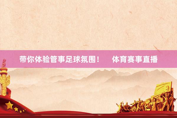 带你体验管事足球氛围！    体育赛事直播