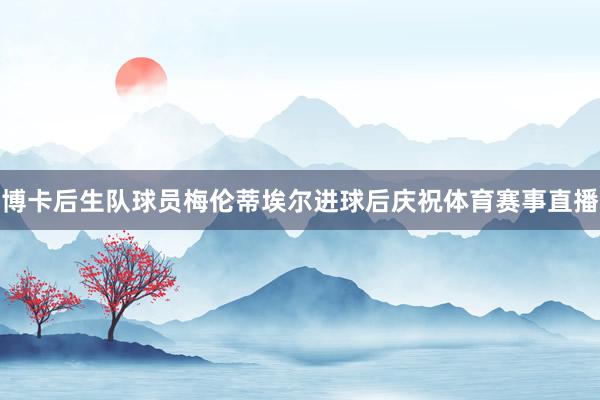 博卡后生队球员梅伦蒂埃尔进球后庆祝体育赛事直播