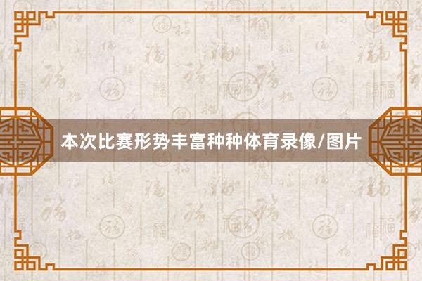 本次比赛形势丰富种种体育录像/图片