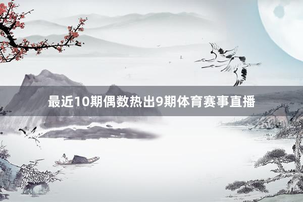 最近10期偶数热出9期体育赛事直播