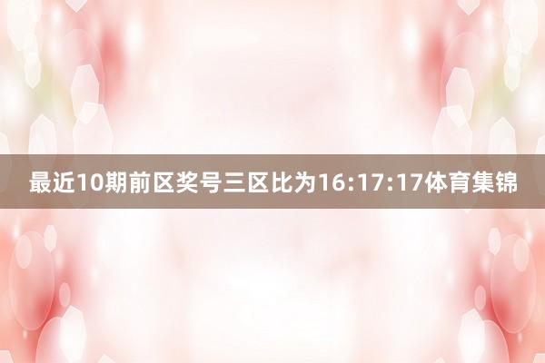 最近10期前区奖号三区比为16:17:17体育集锦