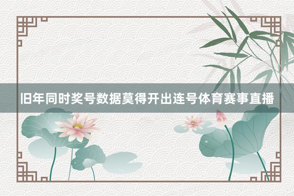 旧年同时奖号数据莫得开出连号体育赛事直播