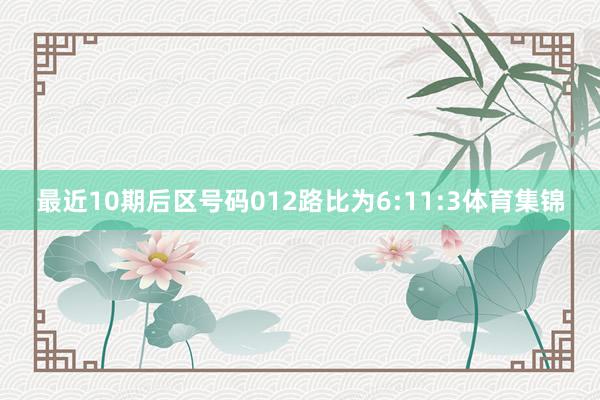 最近10期后区号码012路比为6:11:3体育集锦