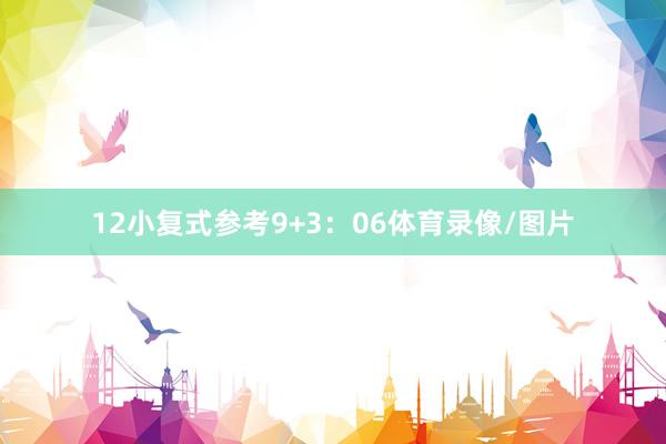 12　　小复式参考9+3：06体育录像/图片