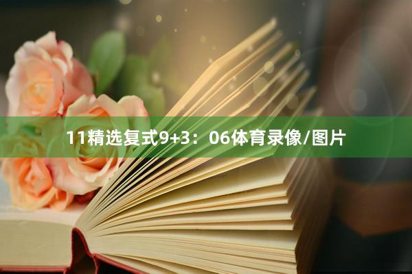 11　　精选复式9+3：06体育录像/图片