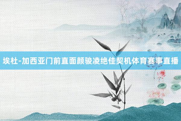 埃杜-加西亚门前直面颜骏凌绝佳契机体育赛事直播