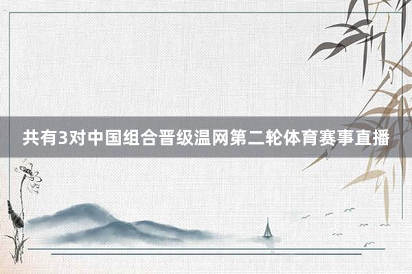 共有3对中国组合晋级温网第二轮体育赛事直播