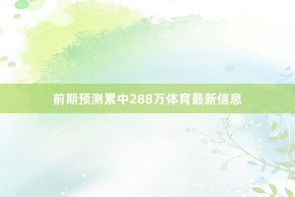 前期预测累中288万体育最新信息