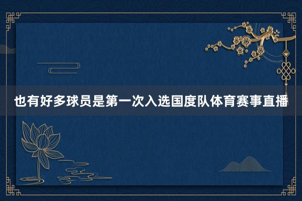 也有好多球员是第一次入选国度队体育赛事直播