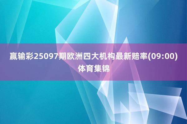 赢输彩25097期欧洲四大机构最新赔率(09:00)体育集锦