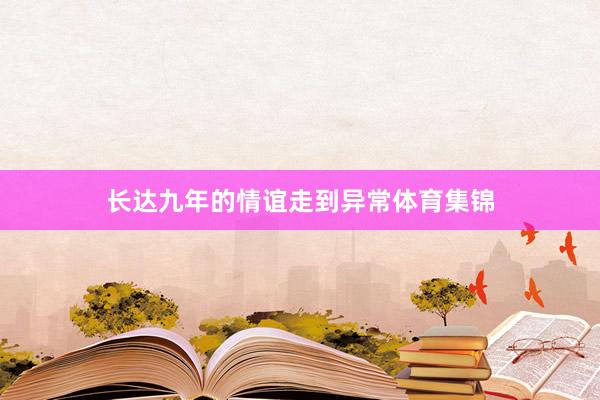 长达九年的情谊走到异常体育集锦