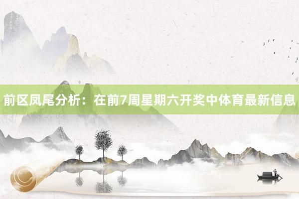 前区凤尾分析：在前7周星期六开奖中体育最新信息