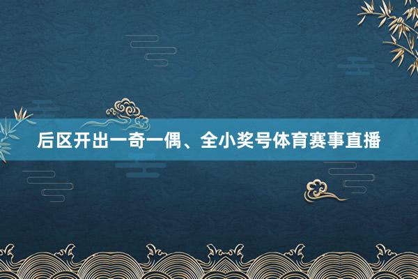 后区开出一奇一偶、全小奖号体育赛事直播