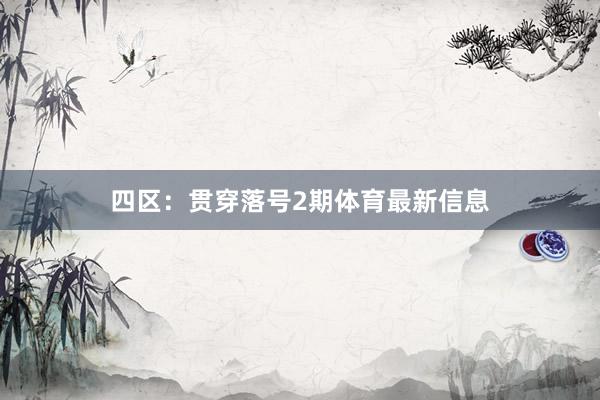 四区：贯穿落号2期体育最新信息