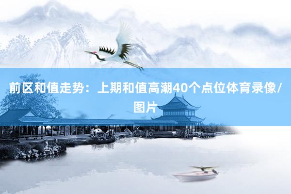 前区和值走势：上期和值高潮40个点位体育录像/图片
