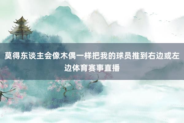莫得东谈主会像木偶一样把我的球员推到右边或左边体育赛事直播