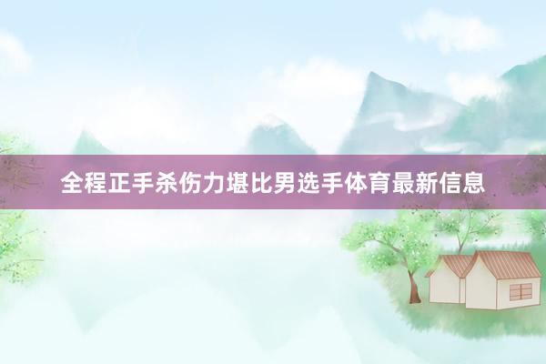 全程正手杀伤力堪比男选手体育最新信息