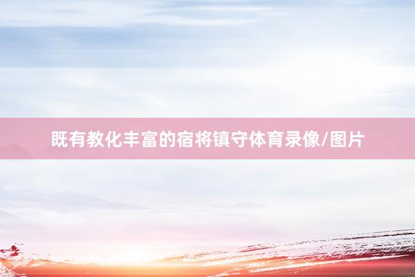 既有教化丰富的宿将镇守体育录像/图片