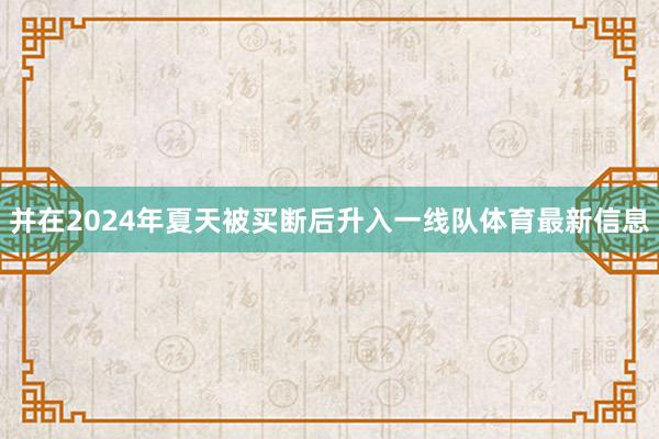 并在2024年夏天被买断后升入一线队体育最新信息