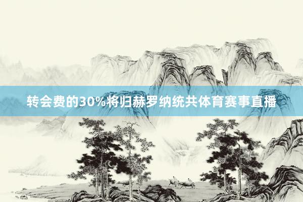 转会费的30%将归赫罗纳统共体育赛事直播